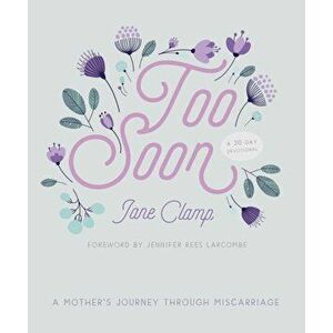 Too Soon. A Mother's Journey through Miscarriage: A 30-Day Devotional, Paperback - Jane Clamp imagine