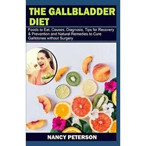 The Gallbladder Diet: Foods to Eat, Causes, Diagnosis, Tips for Recovery & Prevention and Natural Remedies to Cure Gallstones without Surger, Paperbac imagine