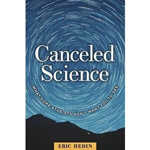 Canceled Science: What Some Atheists Don't Want You to See, Paperback - Eric Hedin imagine
