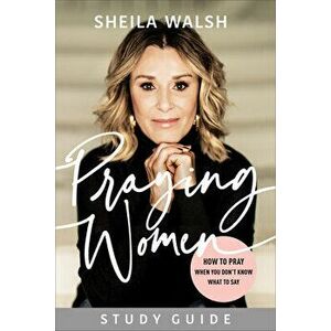 Praying Women Study Guide: How to Pray When You Don't Know What to Say, Paperback - Sheila Walsh imagine