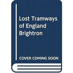 Lost Tramways of England: Brighton, Hardcover - Peter Waller imagine