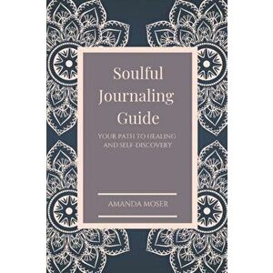 Soulful Journaling Guide: Your Path to Healing and Self-Discovery, Paperback - Amanda Moser imagine