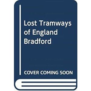 Lost Tramways of England: Bradford, Hardback - Peter Waller imagine