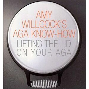Amy Willcock's Aga Know-How. Lifting the lid on your aga, Paperback - Amy Willcock imagine
