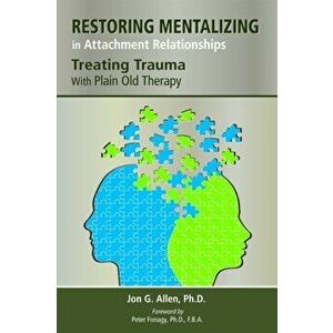 Restoring Mentalizing in Attachment Relationships. Treating Trauma With Plain Old Therapy, Paperback - Jon G. Allen imagine