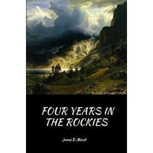 Four Years In the Rockies: or, The adventures of Isaac P. Rose, Paperback - James B. Marsh imagine