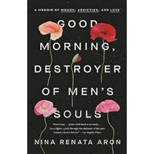 Good Morning, Destroyer of Men's Souls: A Memoir of Women, Addiction, and Love, Paperback - Nina Renata Aron imagine