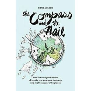 The Compass and the Nail: How the Patagonia Model of Loyalty Can Save Your Business, and Might Just Save the Planet [Revised Hardcover Edition] - Crai imagine