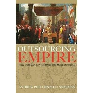 Outsourcing Empire: How Company-States Made the Modern World, Hardcover - Andrew Phillips imagine