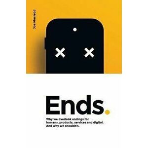 Ends.: Why we overlook endings for humans, products, services and digital. And why we shouldn't., Paperback - Joe MacLeod imagine