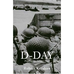 D-Day. Piercing the Atlantic Wall, Paperback - Robert J. Kershaw imagine