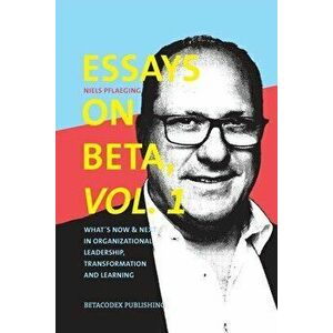 Essays on Beta, Vol. 1: What´s now & next in organizational leadership, transformation and learning, Paperback - Niels Pflaeging imagine