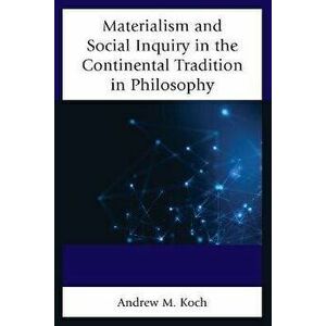 Materialism and Social Inquiry in the Continental Tradition in Philosophy, Paperback - Andrew M. Koch imagine