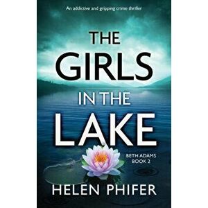 The Girls in the Lake: An addictive and gripping crime thriller, Paperback - Helen Phifer imagine