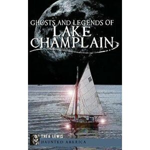 Ghosts and Legends of Lake Champlain, Hardcover - Thea Lewis imagine