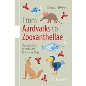 From Aardvarks to Zooxanthellae. The Definitive Lyrical Guide to Nature's Ways, Paperback - John C. Avise imagine