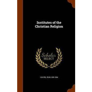 Institutes of the Christian Religion, Hardcover - Jean Calvin imagine