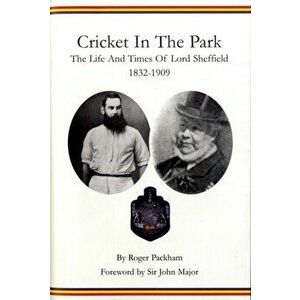 Cricket in the Park. The Life and Times of Lord Sheffield 1832-1909, Hardback - Roger Packham imagine