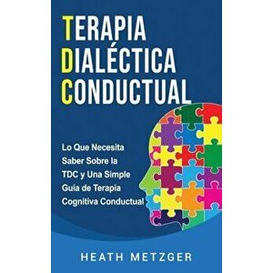 Terapia dialéctica conductual: Lo que necesita saber sobre la TDC y una simple guía de terapia cognitiva conductual - Heath Metzger imagine