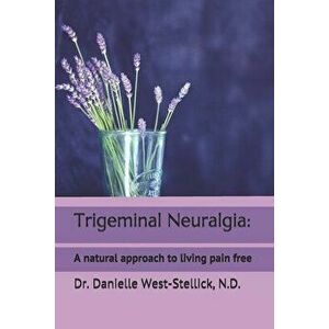 Trigeminal Neuralgia: A natural approach to successful nerve pain management, Paperback - Danielle West-Stellick N. D. imagine