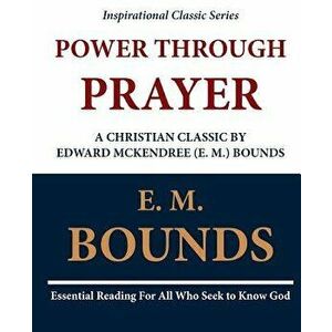 Power Through Prayer: A Christian Classic by Edward McKendree (E. M.) Bounds, Paperback - E. M. Bounds imagine