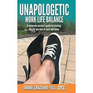 Unapologetic Work Life Balance: A Corporate Warrior's Guide to Creating the Life You Love at Work and Home, Hardcover - Janine Graziano-Full Cpcc imagine