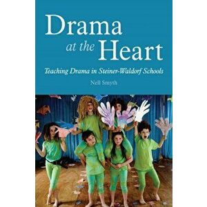 Drama at the Heart. Teaching Drama in Steiner-Waldorf Schools, Paperback - Nell Smyth imagine