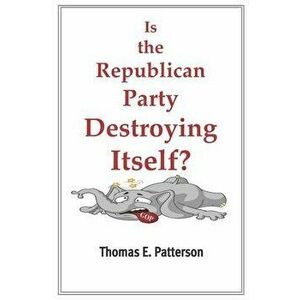 Is the Republican Party Destroying Itself?, Paperback - Thomas E. Patterson imagine