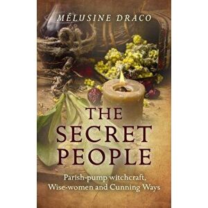 Secret People. Parish-Pump Witchcraft, Wise-Women and Cunning Ways, Paperback - Melusine Draco imagine