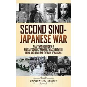 Second Sino-Japanese War: A Captivating Guide to a Military Conflict Primarily Waged Between China and Japan and the Rape of Nanking - Captivating His imagine