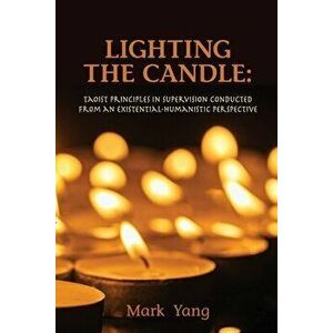 Lighting the Candle: Taoist Principles in Supervision Conducted from an Existential-Humanistic Perspective, Paperback - Mark Yang imagine