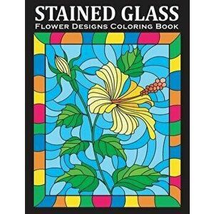 Stained Glass Coloring Book: An Amazing Flower Designs Adult Coloring Book for Stress Relief and Relaxation, Paperback - Bold Coloring Books imagine