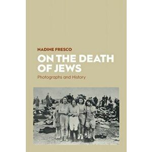 On the Death of Jews: Photographs and History, Paperback - Nadine Fresco imagine