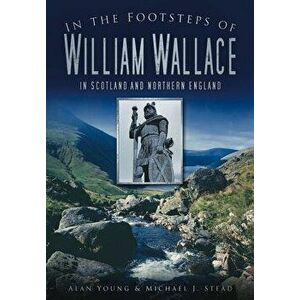 In the Footsteps of William Wallace: In Scotland and Northern England, Paperback - Alan Young imagine