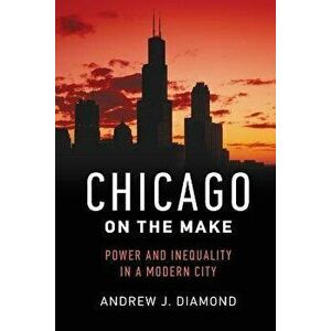 Chicago on the Make: Power and Inequality in a Modern City, Paperback - Andrew J. Diamond imagine