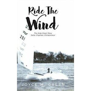 Ride The Wind: The Andy Green Story: Sailor, Engineer, Entrepreneur, Hardcover - Joyce M. Green imagine
