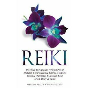 Reiki: Discover The Ancient Healing Power of Reiki. Clear Negative Energy, Manifest Positive Outcomes & Awaken Your Mind, Bod - Sofia Visconti imagine