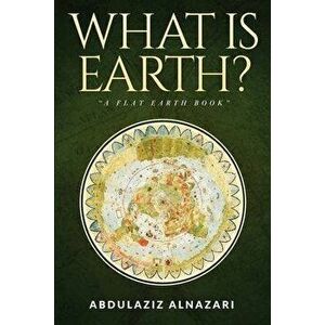 What is Earth?: A Flat Earth Book, Paperback - Abdulaziz Alnazari imagine