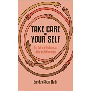 Take Care of Your Self: The Art and Cultures of Care and Liberation, Paperback - Sundus Abdul Hadi imagine