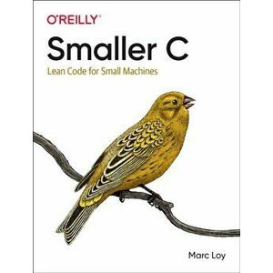Smaller C: Lean Code for Small Machines, Paperback - Marc Loy imagine