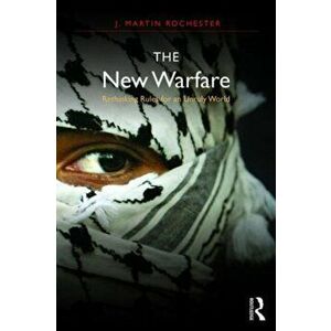New Warfare. Rethinking Rules for an Unruly World, Paperback - J. Martin Rochester imagine