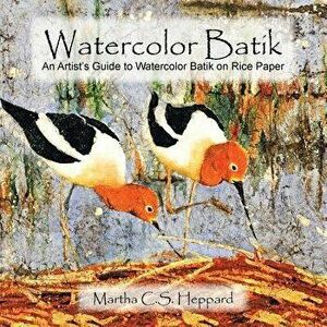 Watercolor Batik: An Artist's Guide to Watercolor Batik on Rice Paper, Paperback - Martha C. S. Heppard imagine