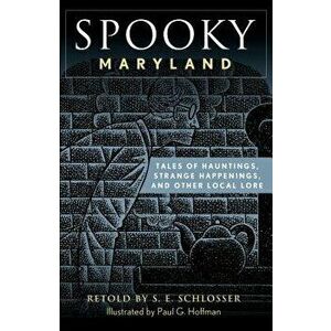 Spooky Maryland: Tales of Hauntings, Strange Happenings, and Other Local Lore, Paperback - S. E. Schlosser imagine