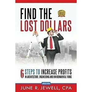 Find the Lost Dollars: 6 Steps to Increase Profits in Architecture, Engineering and Environmental Firms - Abridged Version, Paperback - June R. Jewell imagine