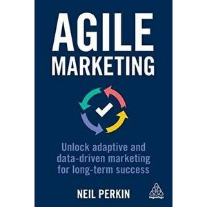 Agile Marketing. Unlock Adaptive and Data-driven Marketing for Long-term Success, Paperback - Neil Perkin imagine