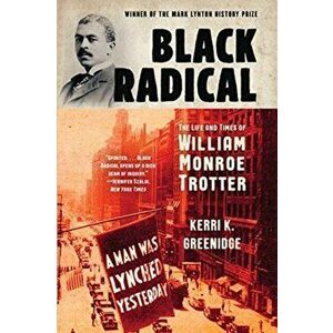 Black Radical: The Life and Times of William Monroe Trotter, Paperback - Kerri K. Greenidge imagine