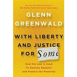 With Liberty and Justice for Some: How the Law Is Used to Destroy Equality and Protect the Powerful, Hardcover - Glenn Greenwald imagine