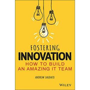 Fostering Innovation: How to Build an Amazing IT Team, Paperback - A Laudato imagine