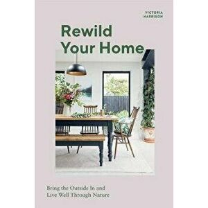 Rewild Your Home. Bring the Outside In and Live Well Through Nature, Hardback - Victoria Harrison imagine