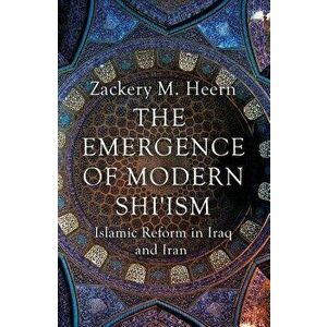Emergence of Modern Shi'ism. Islamic Reform in Iraq and Iran, Paperback - Zackery M. Heern imagine